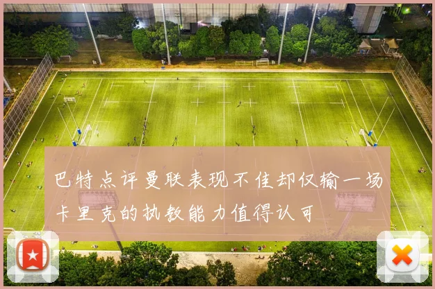 巴特点评曼联表现不佳却仅输一场卡里克的执教能力值得认可
