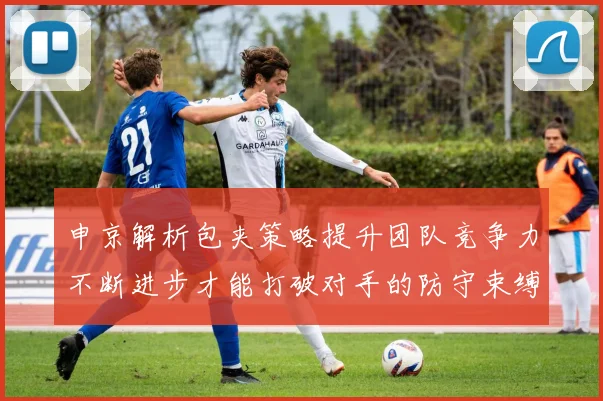 申京解析包夹策略提升团队竞争力不断进步才能打破对手的防守束缚