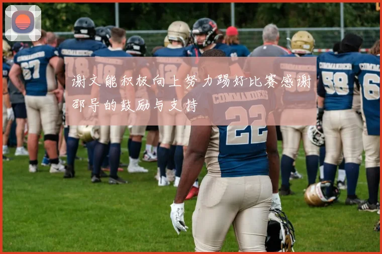 谢文能积极向上努力踢好比赛感谢邵导的鼓励与支持
