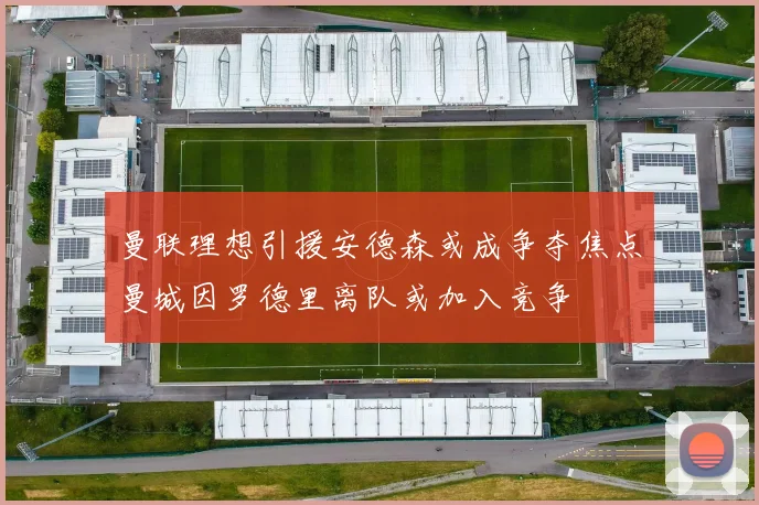 曼联理想引援安德森或成争夺焦点曼城因罗德里离队或加入竞争