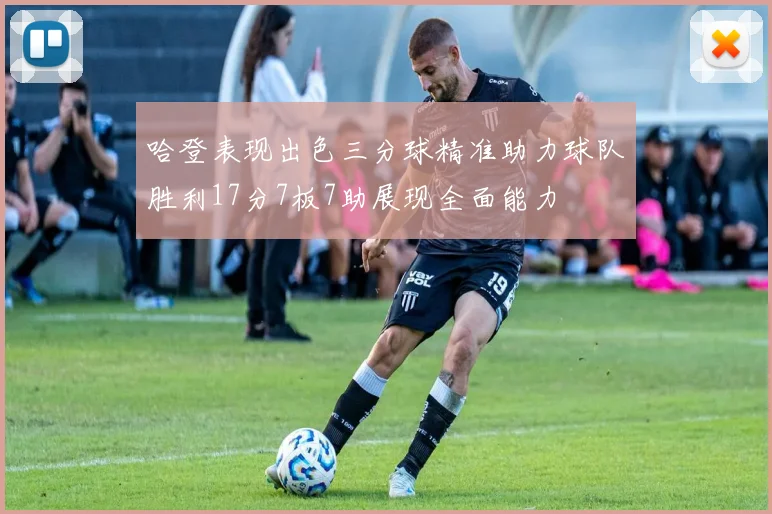 哈登表现出色三分球精准助力球队胜利17分7板7助展现全面能力