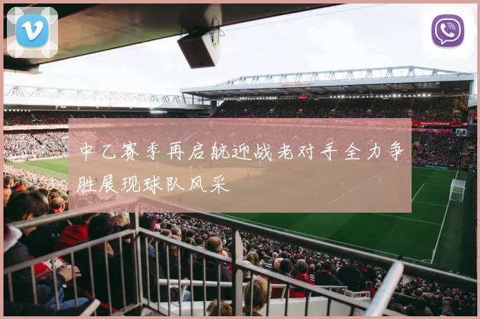 中乙赛季再启航迎战老对手全力争胜展现球队风采
