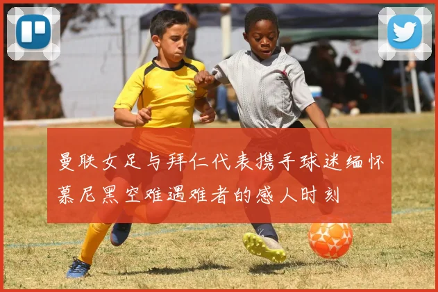 曼联女足与拜仁代表携手球迷缅怀慕尼黑空难遇难者的感人时刻