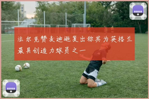 法尔克赞麦迪逊复出称其为英格兰最具创造力球员之一