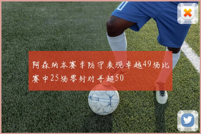阿森纳本赛季防守表现卓越49场比赛中25场零封对手超50