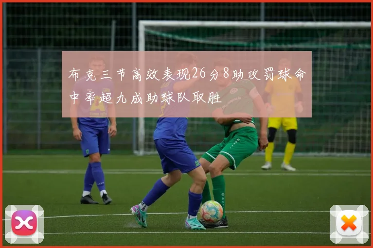 布克三节高效表现26分8助攻罚球命中率超九成助球队取胜