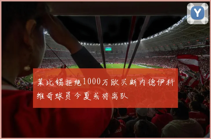 莱比锡拒绝1000万欧买断内德伊科维奇球员今夏或将离队