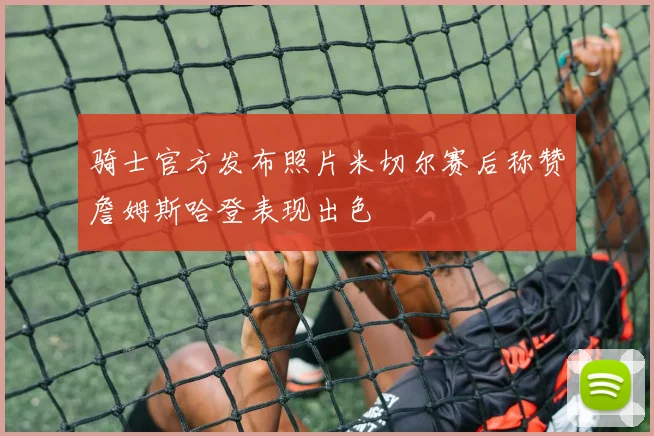 骑士官方发布照片米切尔赛后称赞詹姆斯哈登表现出色