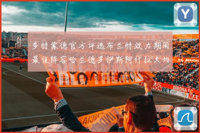 多特蒙德官方评选布兰特效力期间最佳阵容哈兰德罗伊斯阿什拉夫均入选
