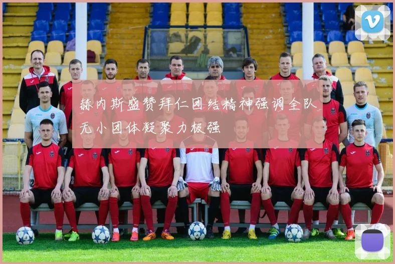 赫内斯盛赞拜仁团结精神强调全队无小团体凝聚力极强