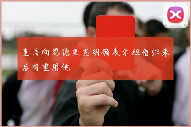 皇马向恩德里克明确表示租借归来后将重用他