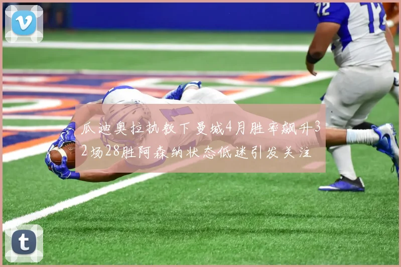 瓜迪奥拉执教下曼城4月胜率飙升32场28胜阿森纳状态低迷引发关注