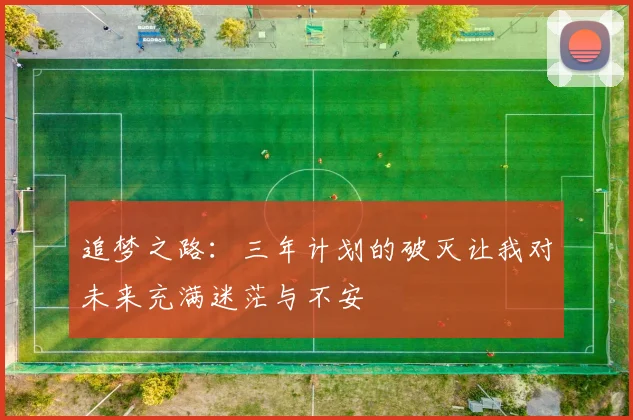 追梦之路:三年计划的破灭让我对未来充满迷茫与不安