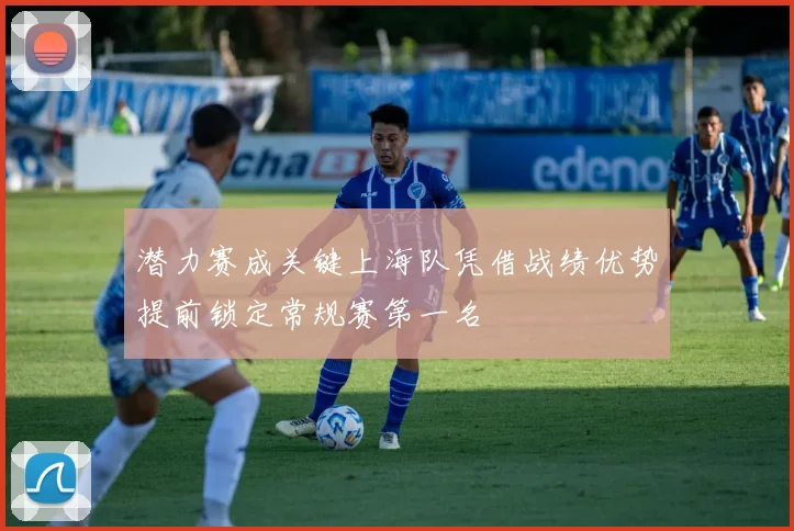 潜力赛成关键上海队凭借战绩优势提前锁定常规赛第一名