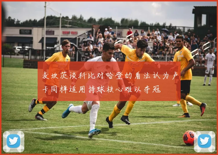 麦坎茨谈科比对哈登的看法认为卢卡同样适用持球核心难以夺冠
